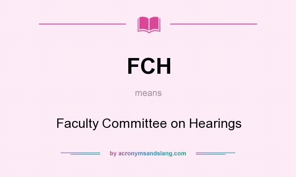 What does FCH mean? It stands for Faculty Committee on Hearings