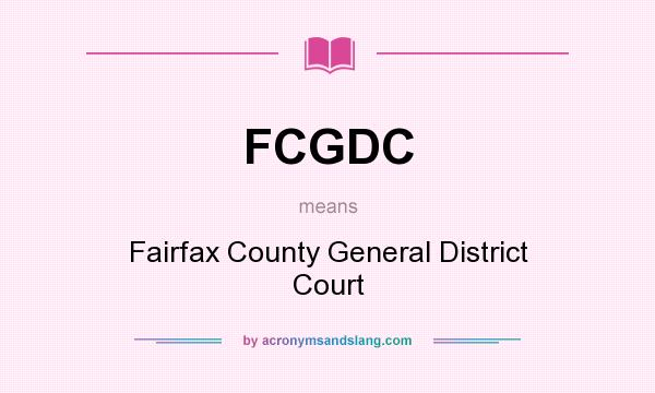 What does FCGDC mean? It stands for Fairfax County General District Court