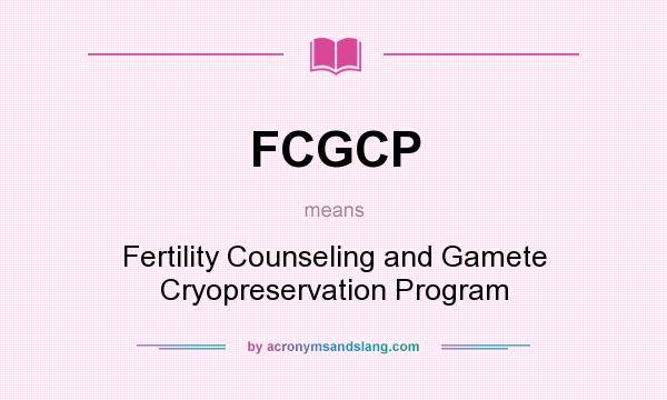 What does FCGCP mean? It stands for Fertility Counseling and Gamete Cryopreservation Program
