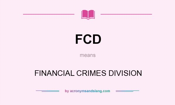 What does FCD mean? It stands for FINANCIAL CRIMES DIVISION