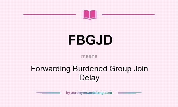 What does FBGJD mean? It stands for Forwarding Burdened Group Join Delay