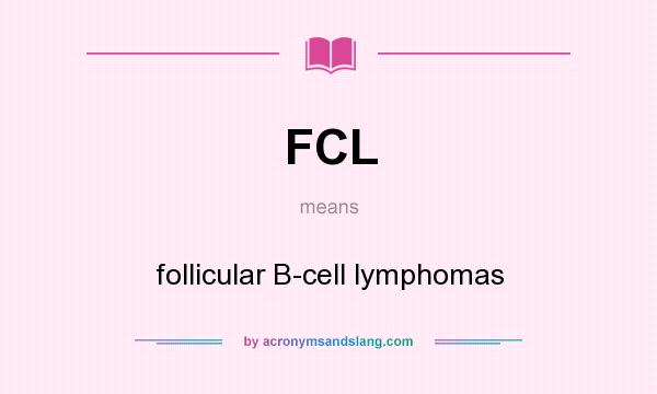What does FCL mean? It stands for follicular B-cell lymphomas