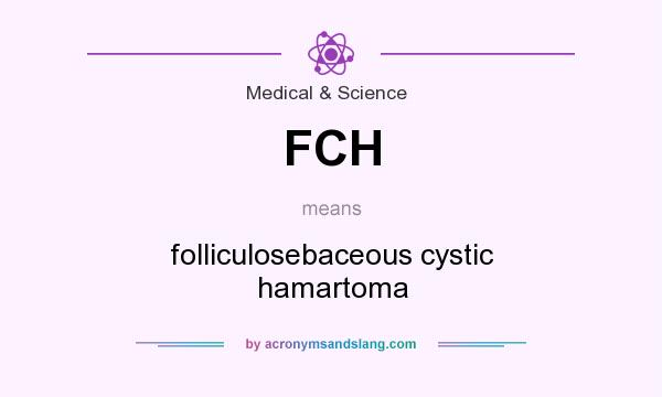 What does FCH mean? It stands for folliculosebaceous cystic hamartoma