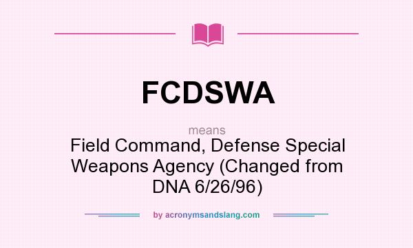 What does FCDSWA mean? It stands for Field Command, Defense Special Weapons Agency (Changed from DNA 6/26/96)