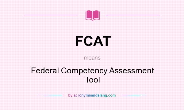 What does FCAT mean? It stands for Federal Competency Assessment Tool