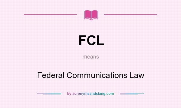 What does FCL mean? It stands for Federal Communications Law