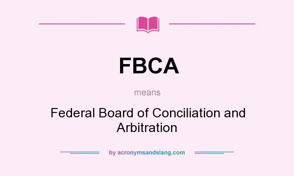 What does FBCA mean? It stands for Federal Board of Conciliation and Arbitration