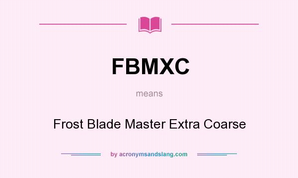 What does FBMXC mean? It stands for Frost Blade Master Extra Coarse
