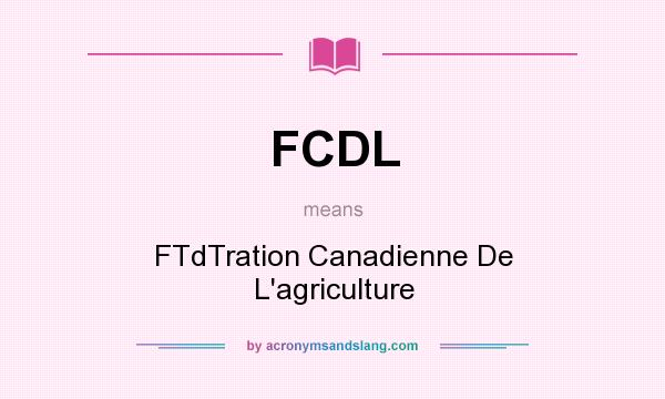 What does FCDL mean? It stands for FTdTration Canadienne De L`agriculture