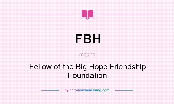 What does FBH mean? It stands for Fellow of the Big Hope Friendship Foundation