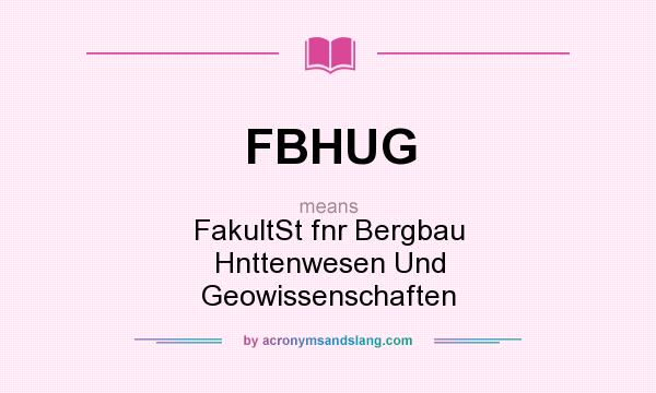 What does FBHUG mean? It stands for FakultSt fnr Bergbau Hnttenwesen Und Geowissenschaften