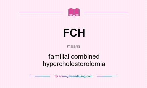 What does FCH mean? It stands for familial combined hypercholesterolemia