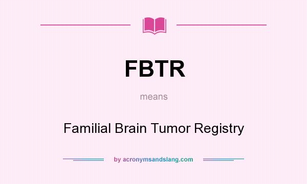 What does FBTR mean? It stands for Familial Brain Tumor Registry