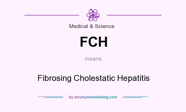 What does FCH mean? It stands for Fibrosing Cholestatic Hepatitis