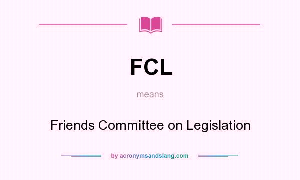 What does FCL mean? It stands for Friends Committee on Legislation