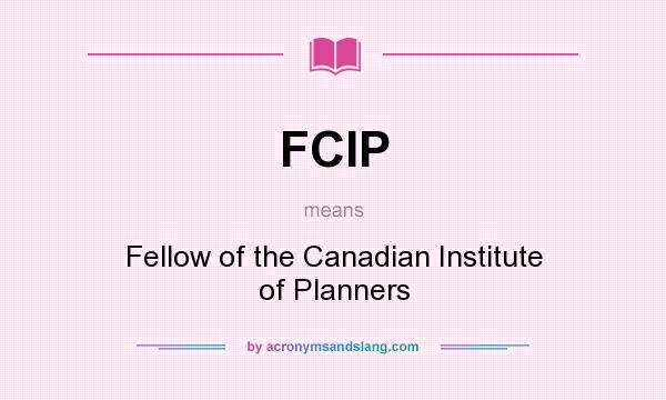 What does FCIP mean? It stands for Fellow of the Canadian Institute of Planners