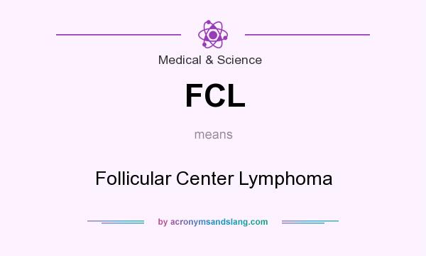 What does FCL mean? It stands for Follicular Center Lymphoma