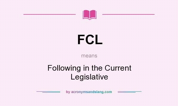 What does FCL mean? It stands for Following in the Current Legislative