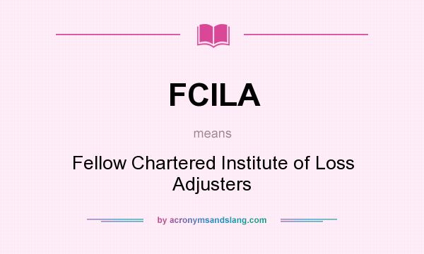 What does FCILA mean? It stands for Fellow Chartered Institute of Loss Adjusters