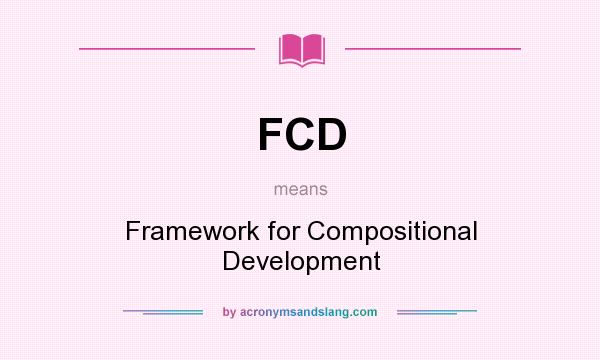 What does FCD mean? It stands for Framework for Compositional Development