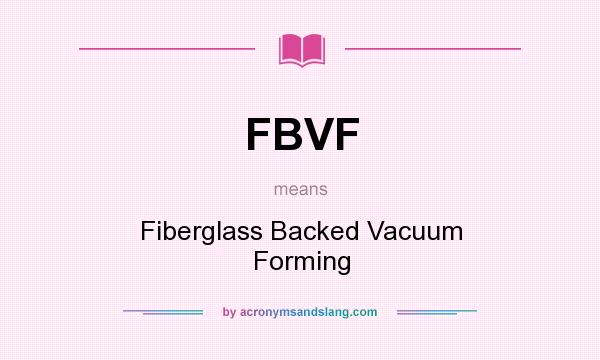 What does FBVF mean? It stands for Fiberglass Backed Vacuum Forming