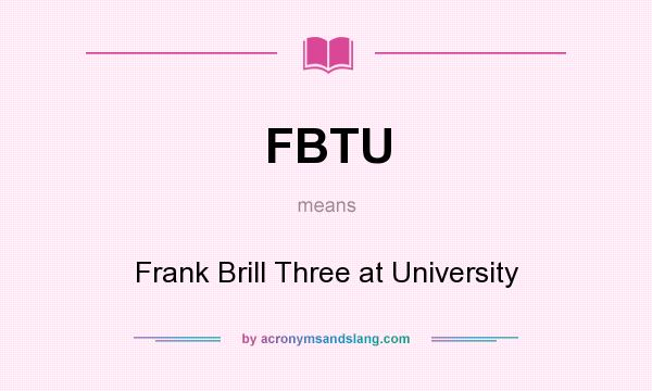 What does FBTU mean? It stands for Frank Brill Three at University