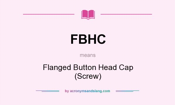 What does FBHC mean? It stands for Flanged Button Head Cap (Screw)