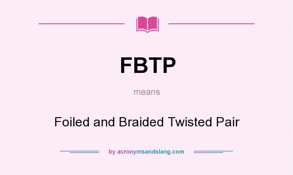What does FBTP mean? It stands for Foiled and Braided Twisted Pair