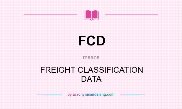What does FCD mean? It stands for FREIGHT CLASSIFICATION DATA