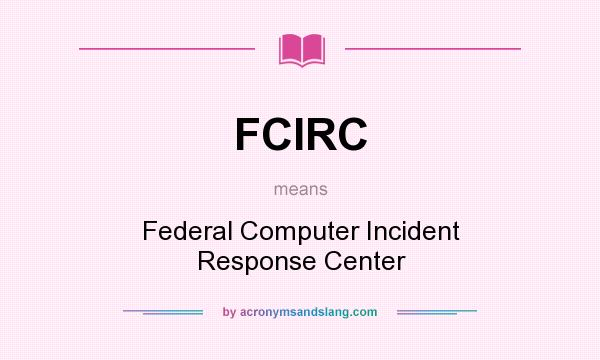 What does FCIRC mean? It stands for Federal Computer Incident Response Center