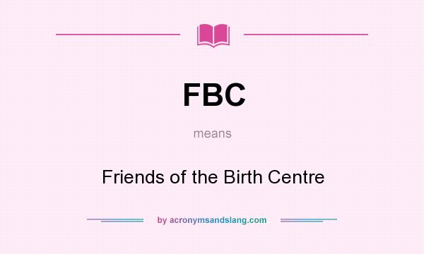 What does FBC mean? It stands for Friends of the Birth Centre