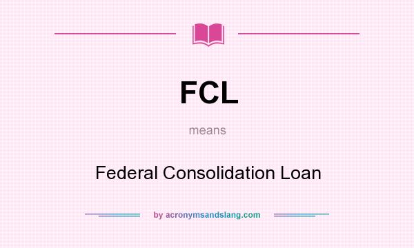 What does FCL mean? It stands for Federal Consolidation Loan
