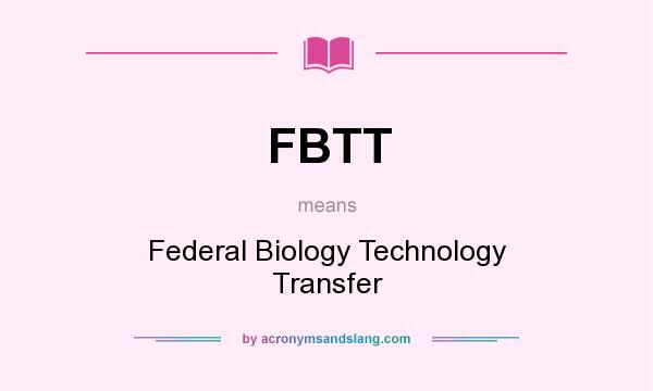 What does FBTT mean? It stands for Federal Biology Technology Transfer