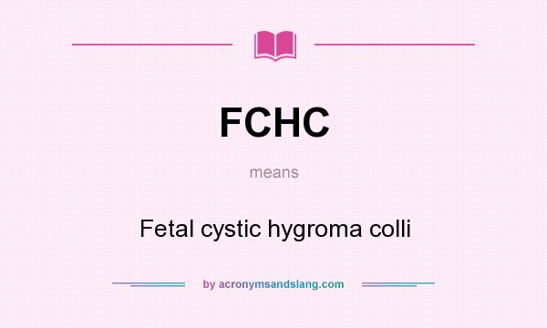 What does FCHC mean? It stands for Fetal cystic hygroma colli