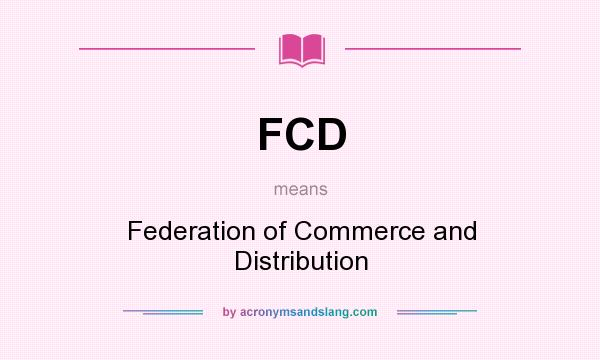 What does FCD mean? It stands for Federation of Commerce and Distribution