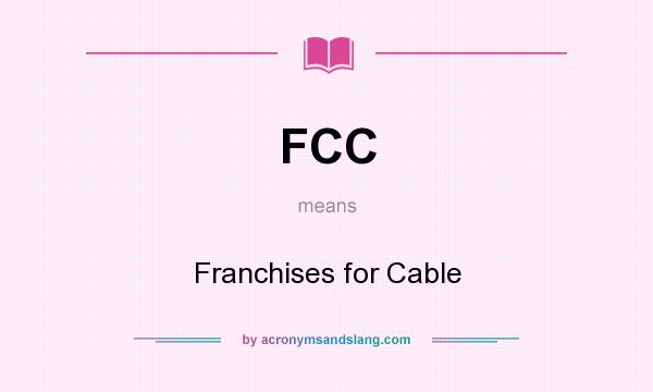 What does FCC mean? It stands for Franchises for Cable