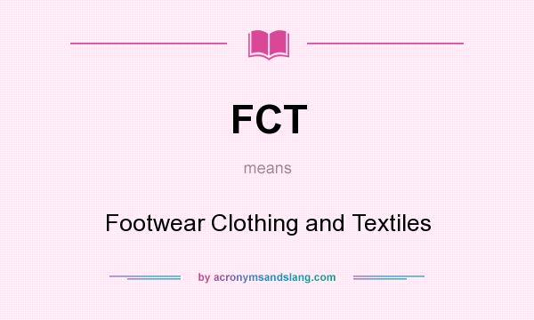What does FCT mean? It stands for Footwear Clothing and Textiles