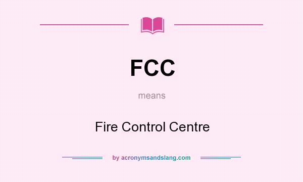 What does FCC mean? It stands for Fire Control Centre