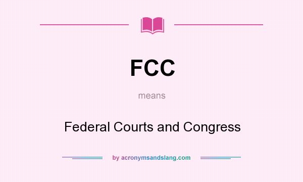 What does FCC mean? It stands for Federal Courts and Congress