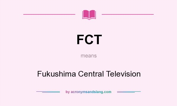 What does FCT mean? It stands for Fukushima Central Television