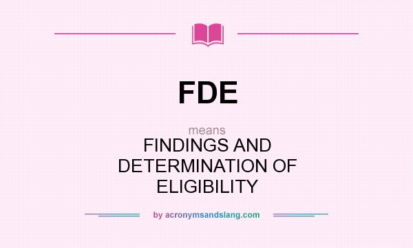 What does FDE mean? It stands for FINDINGS AND DETERMINATION OF ELIGIBILITY
