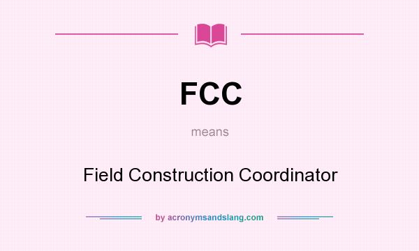 What does FCC mean? It stands for Field Construction Coordinator
