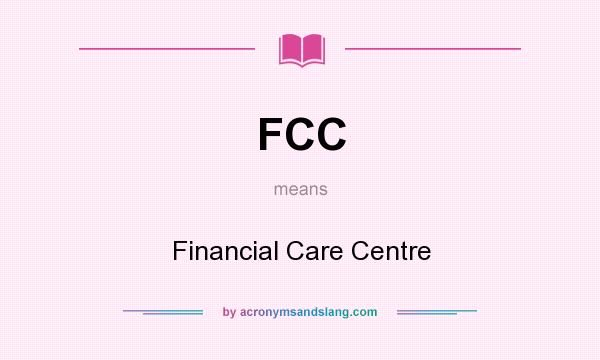 What does FCC mean? It stands for Financial Care Centre
