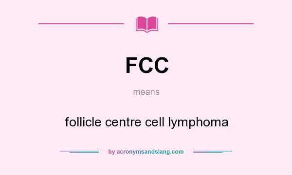 What does FCC mean? It stands for follicle centre cell lymphoma