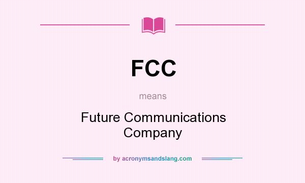 What does FCC mean? It stands for Future Communications Company