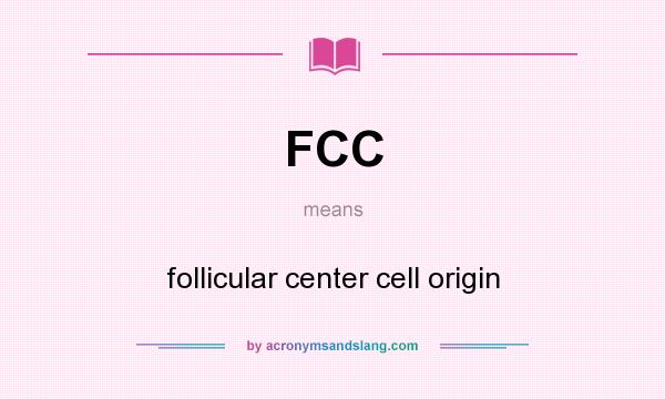 What does FCC mean? It stands for follicular center cell origin