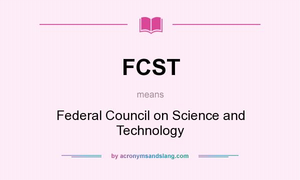 What does FCST mean? It stands for Federal Council on Science and Technology