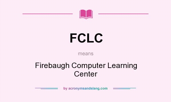 What does FCLC mean? It stands for Firebaugh Computer Learning Center
