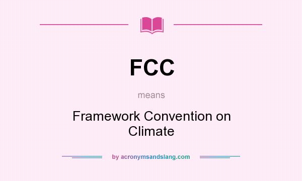 What does FCC mean? It stands for Framework Convention on Climate