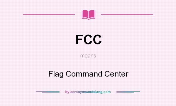 What does FCC mean? It stands for Flag Command Center